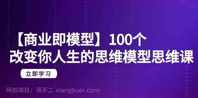 【第11014期】【商业即模型】100个改变你人生的思维模型思维课（20节课）