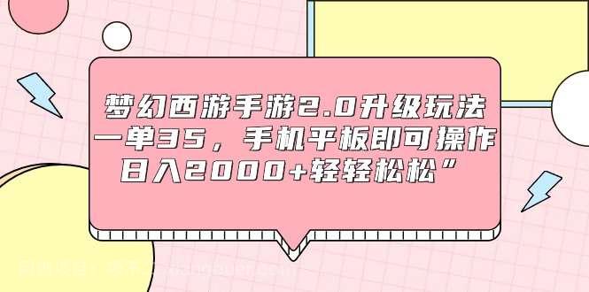 【第11054期】梦幻西游手游2.0升级玩法，一单35，手机平板即可操作，日入2000+轻轻松松”