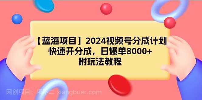 【第11060期】2024视频号分成计划,快速开分成,日爆单8000+,附玩法教程