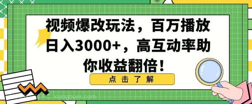 【第11062期】视频爆改玩法，百万播放日入3000+，高互动率助你收益翻倍【揭秘】