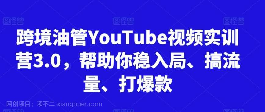 【第11163期】跨境油管YouTube视频实训营3.0，帮助你稳入局、搞流量、打爆款