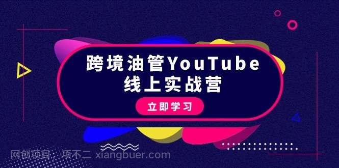 【第11212期】跨境油管YouTube线上营：大量实战一步步教你从理论到实操到赚钱（45节）