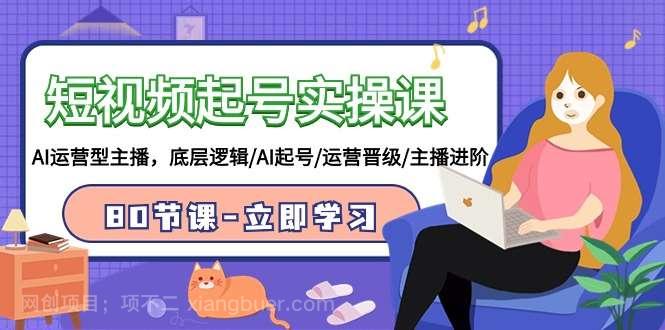 【第11345期】短视频起号实操课，AI运营型主播，底层逻辑/AI起号/运营晋级/主播进阶/80节课 