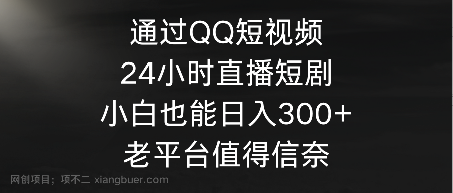 【第11348期】通过QQ短视频、24小时直播短剧,小白也能日入300+,老平台值得信奈