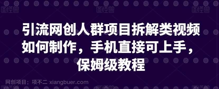 【第11379期】引流网创人群项目拆解类视频如何制作,手机直接可上手,保姆级教程
