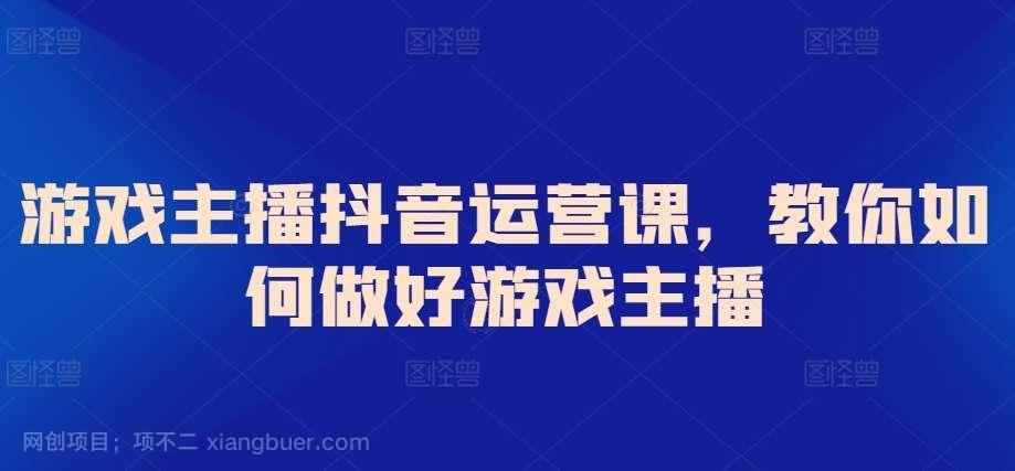 【第11390期】游戏主播抖音运营课,教你如何做好游戏主播