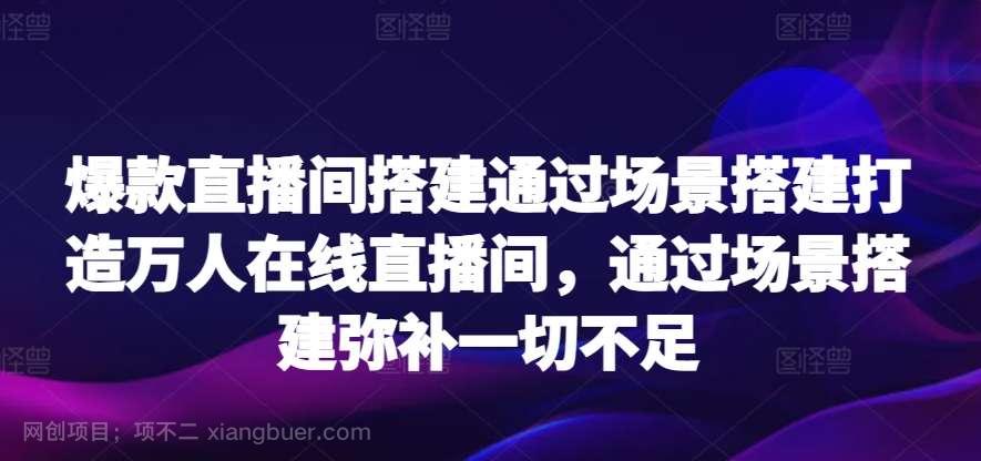 【第11391期】爆款直播间搭建通过场景搭建打造万人在线直播间，通过场景搭建弥补一切不足