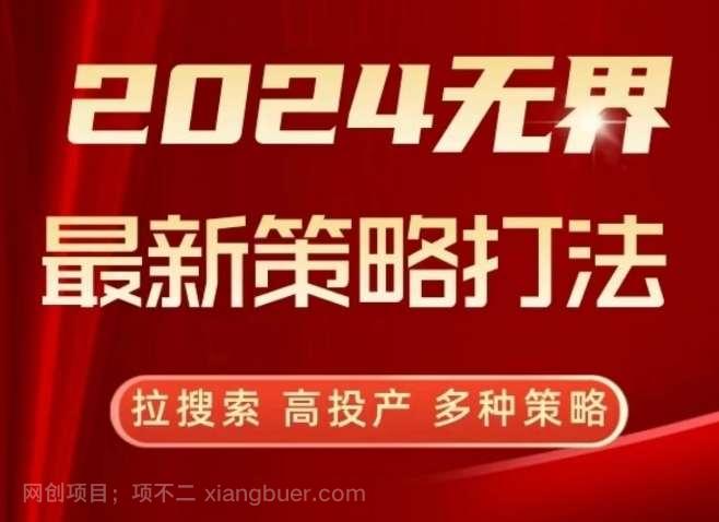 【第11451期】2024无界最新策略打法,拉搜索,高投产,多种策略
