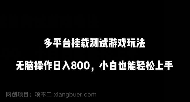 【第11457期】多平台挂载测试游戏玩法，无脑操作日入800，小白也能轻松上手