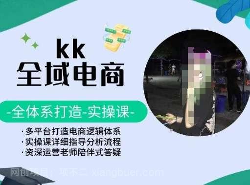 【第11482期】KK全域电商，全体系打造实操课，多平台打造电商逻辑体系