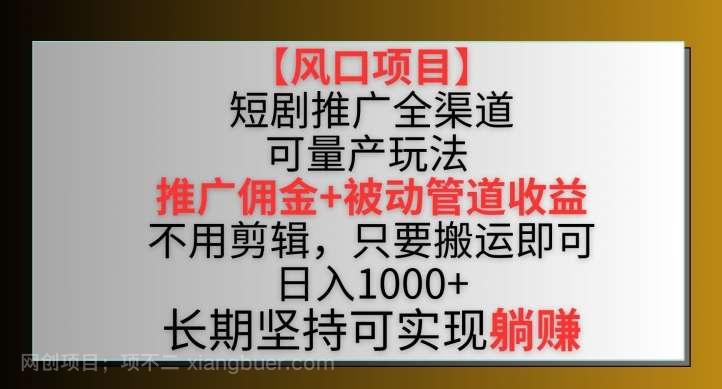 【第11526期】【风口项目】短剧推广全渠道最新双重收益玩法，推广佣金管道收益，不用剪辑，只要搬运即可