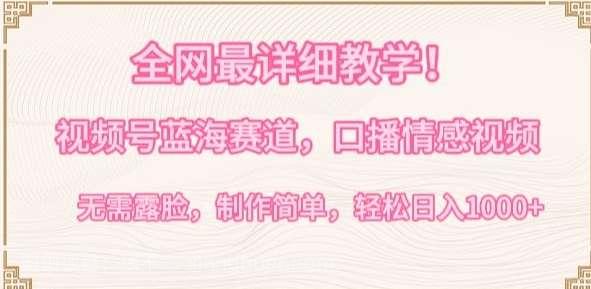 【第11528期】全网最详细教学，视频号蓝海赛道，口播情感视频，无需露脸，制作简单，轻松实现日入1000+