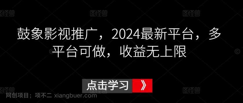 【第11529期】鼓象影视推广，2024最新平台，多平台可做，收益无上限