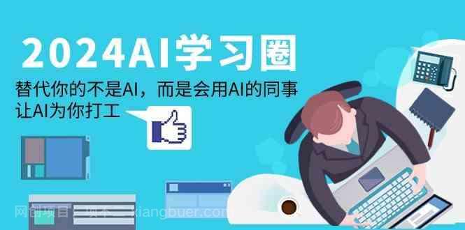 【第11568期】2024AI学习圈：替代你的不是AI，而是会用AI的同事，让AI为你打工