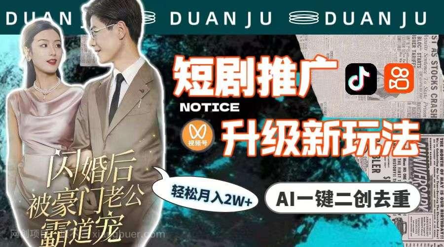 【第11584期】短剧推广升级新玩法,AI一键二创去重,轻松月入2w+(教程+素材)