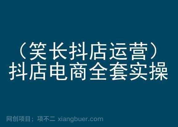 【第11595期】笑长抖店运营,抖店电商全套实操,抖音小店电商培训