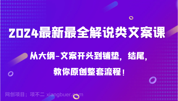 【第11607期】2024最新最全解说类文案课,从大纲-文案开头到铺垫,结尾,教你原创整套流程!