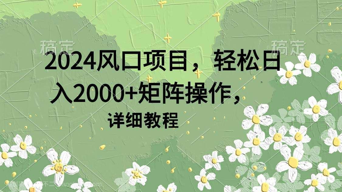 【第11630期】2024风口项目,轻松日入2000+矩阵操作,详细教程