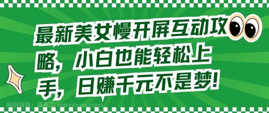 【第11643期】最新美女慢开屏互动攻略，小白也能轻松上手，日赚千元不是梦【揭秘】