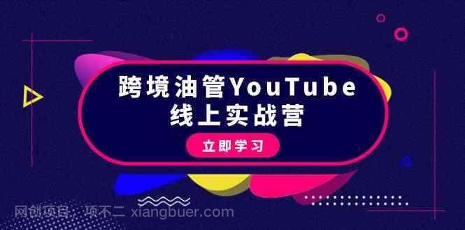 【第11660期】跨境油管YouTube线上营：大量实战一步步教你从理论到实操到赚钱（45节）