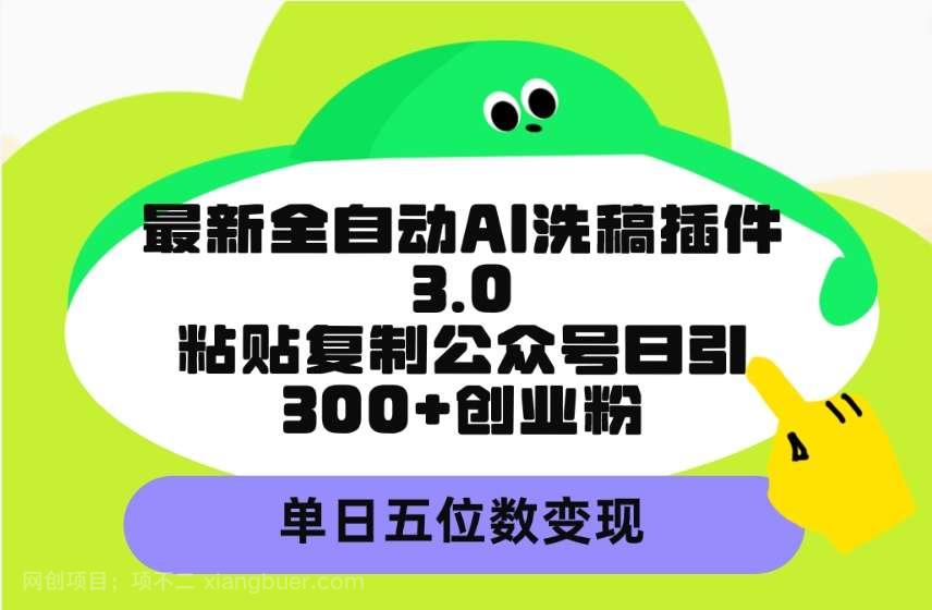 【第11665期】最新全自动AI洗稿插件3.0,粘贴复制公众号日引300+创业粉,单日五位数变现
