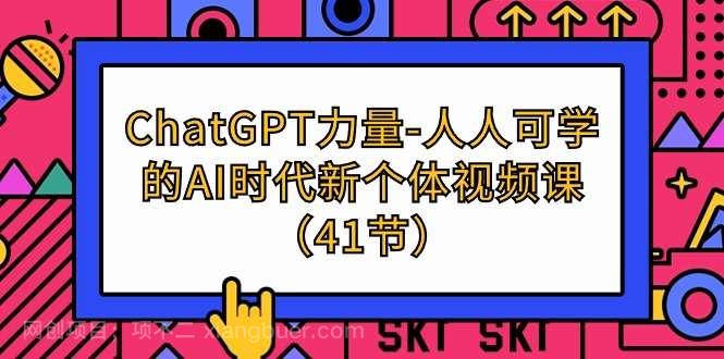 【第11667期】ChatGPT-力量-人人可学的AI时代新个体视频课(41节)
