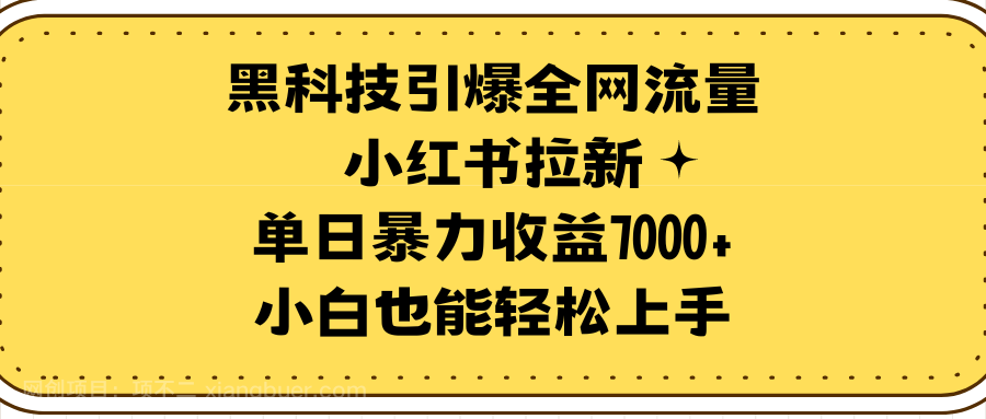 【第11673期】黑科技引爆全网流量小红书拉新,单日暴力收益7000+,小白也能轻松上手
