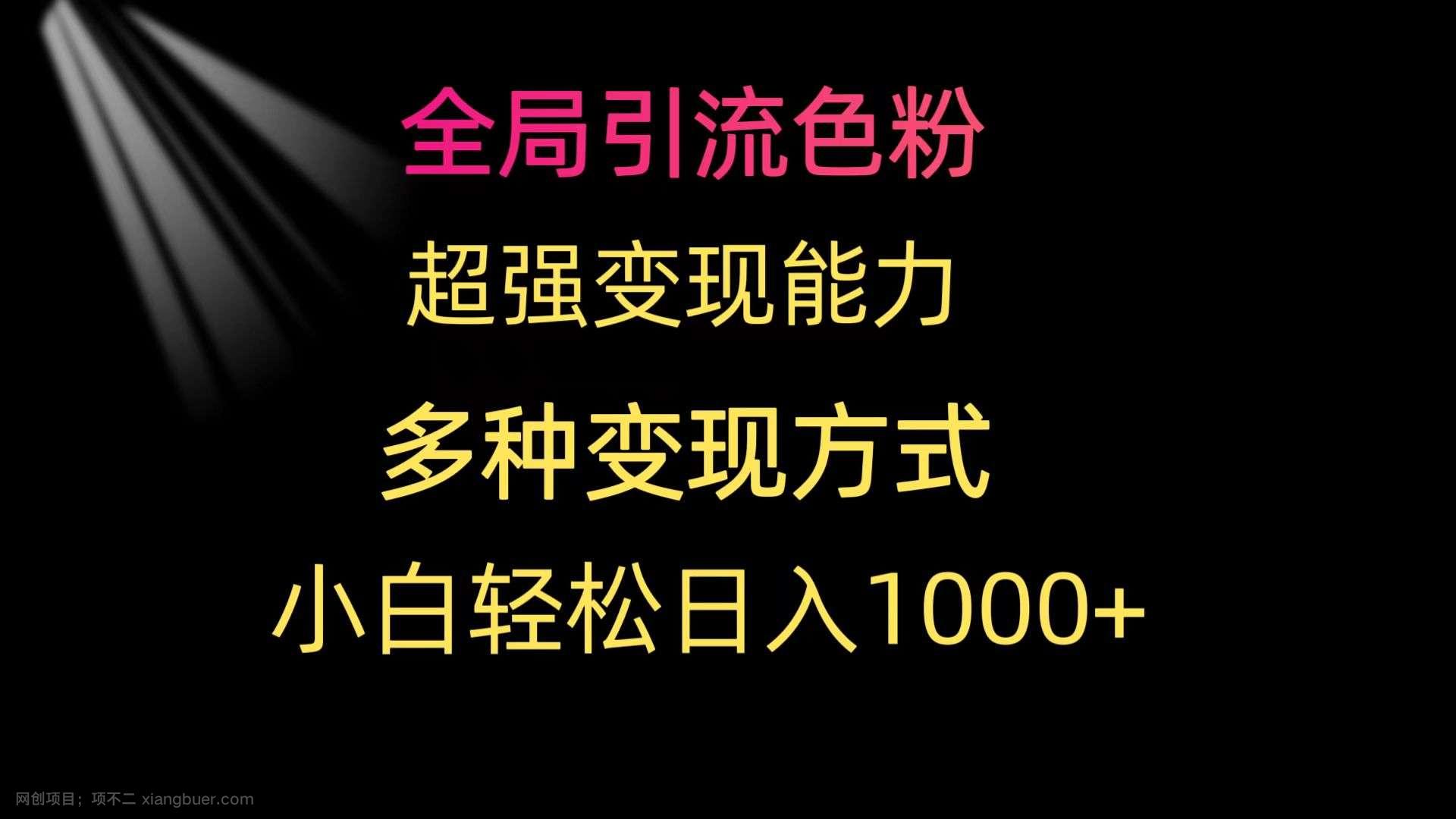 【第11674期】全局引流色粉 超强变现能力 多种变现方式 小白轻松日入1000+