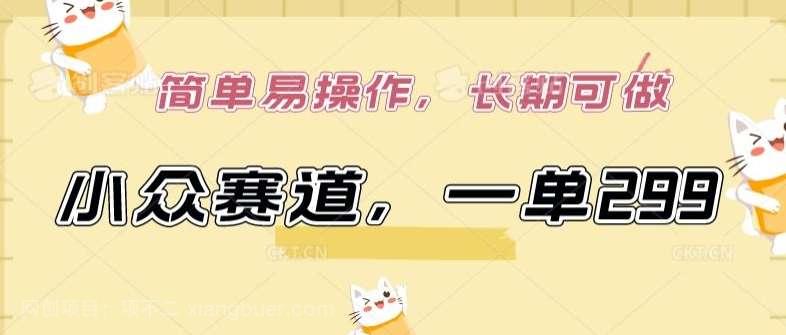【第11677期】小众赛道,一单299.简单易操作,长期可做【揭秘】