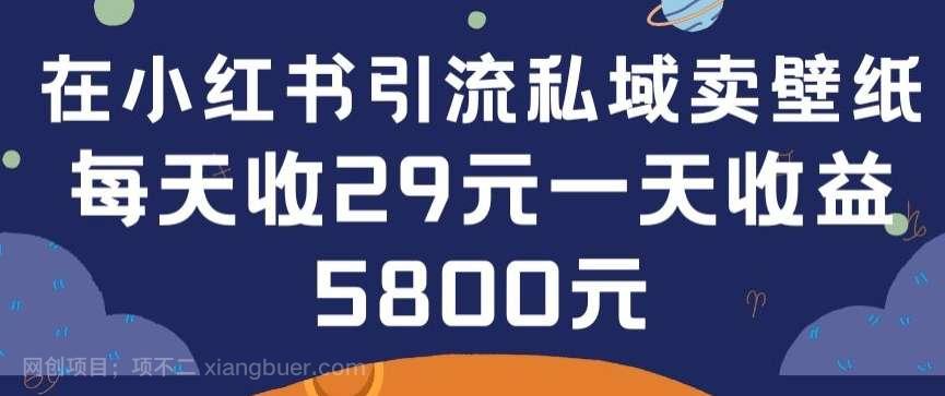 【第11678期】在小红书引流私域卖壁纸每张29元单日最高卖出200张(0-1搭建教程)【揭秘】