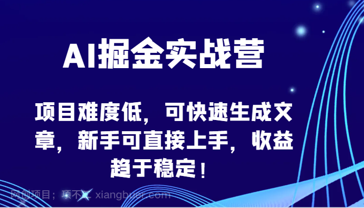 【第11710期】AI掘金实战营-项目难度低,可快速生成文章,新手可直接上手,收益趋于稳定!