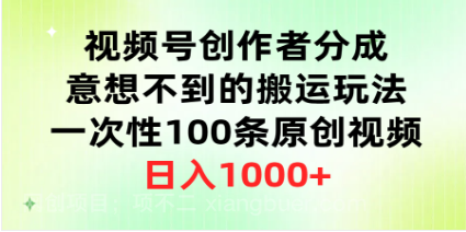 【第11751期】视频号创作者分成，意想不到的搬运玩法，一次性100条原创视频，日入1000+