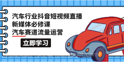 【第11754期】汽车行业 抖音短视频-直播新媒体必修课，汽车赛道流量运营（118节课）