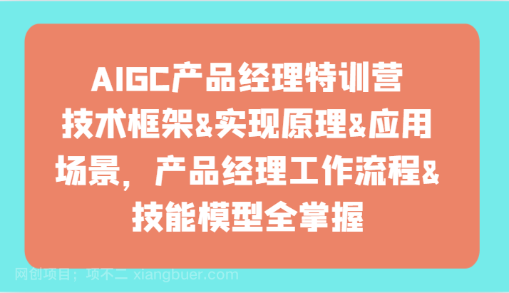 【第11782期】AIGC产品经理特训营-技术框架、实现原理、应用场景、工作流程、技能模型全掌握!