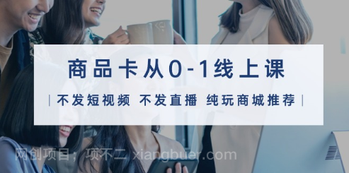 【第11824期】商品卡从0-1线上课（不发短视频 不发直播 纯玩商城推荐）32节课