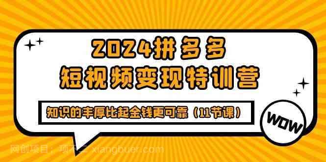  【第11806期】2024拼多多短视频变现特训营，知识的丰厚比起金钱更可靠（11节课）