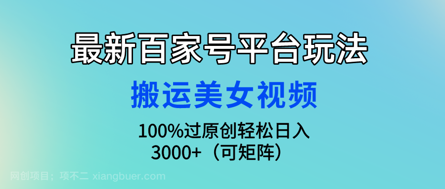 【第11844期】最新百家号平台玩法，搬运美女视频100%过原创大揭秘，轻松日入3000+