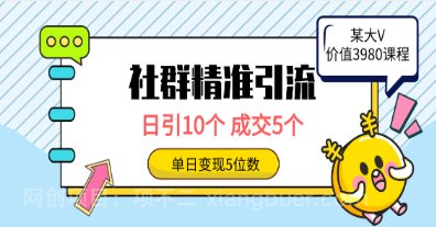 【第11865期】社群精准引流高质量创业粉，日引10个，成交5个，变现五位数