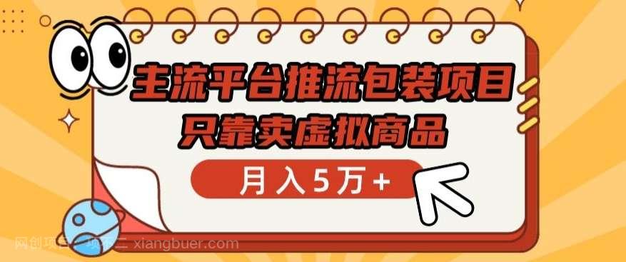 【第11874期】主流平台推流包装项目，只靠卖虚拟商品月入5万+【揭秘】