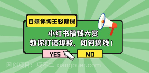 【第11886期】自媒体博主必修课：小红书搞钱大赏，教你打造爆款，如何搞钱（11节课）