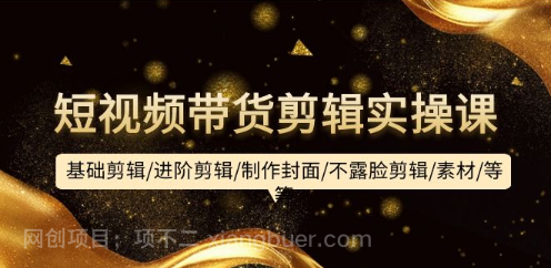 【第11887期】短视频带货剪辑实操课:基础剪辑/进阶剪辑/制作封面/不露脸剪辑/素材/等等