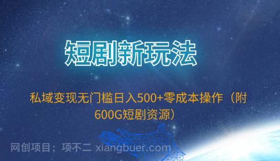 【第11894期】短剧新玩法，私域变现无门槛日入500+零成本操作（附600G短剧资源）