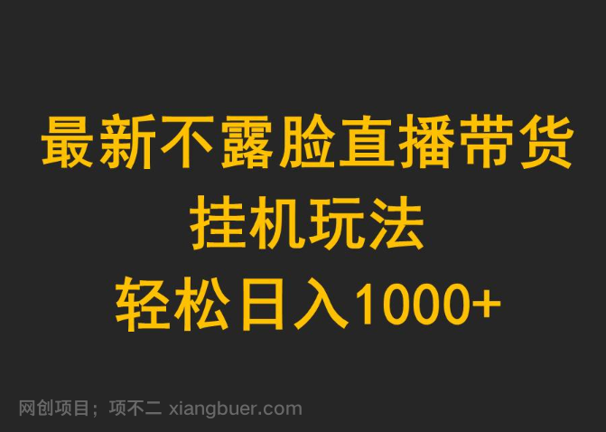 【第11897期】最新不露脸直播带货，挂机玩法，轻松日入1000+