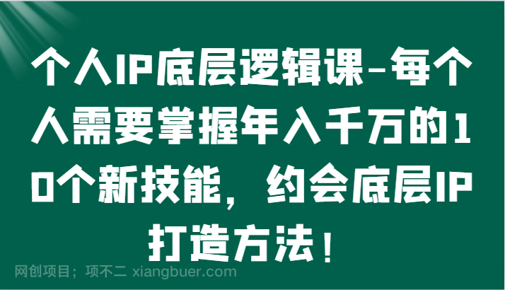 【第11878期】个人IP底层逻辑-掌握年入千万的10个新技能，约会底层IP的打造方法！