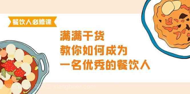 【第11882期】餐饮人必修课，满满干货，教你如何成为一名优秀的餐饮人（47节课）