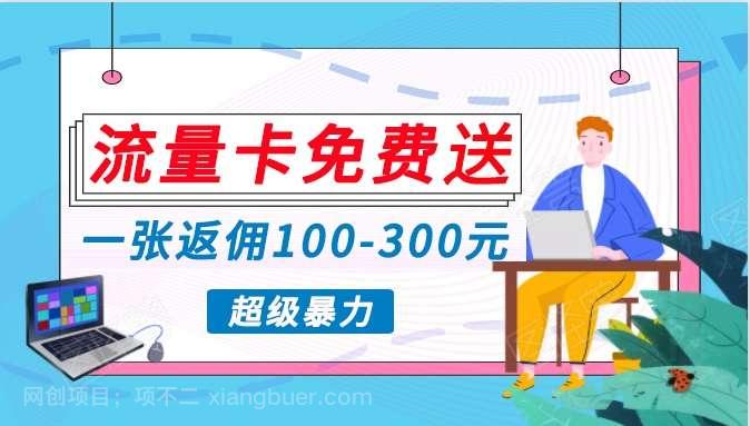 【第11920期】流量卡免费送，一张返佣100-300元，超暴力蓝海项目，轻松月入过万！