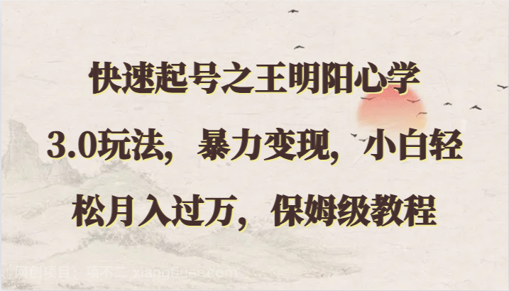 【第11922期】快速起号之王明阳心学3.0玩法，暴力变现，小白轻松月入过万，保姆级教程