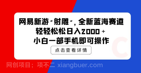 【第11937期】网易新游 射雕 全新蓝海赛道，轻松日入2000＋小白一部手机即可操作