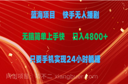 【第11938期】蓝海项目，快手无人播剧，一天收益4800+，手机也能实现24小时躺赚