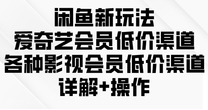 【第11951期】闲鱼新玩法，爱奇艺会员低价渠道，各种影视会员低价渠道详解